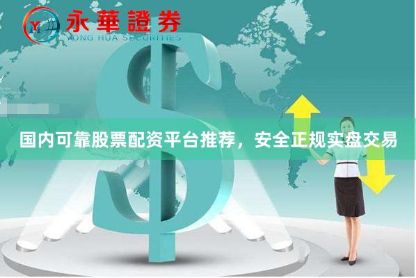 国内可靠股票配资平台推荐，安全正规实盘交易