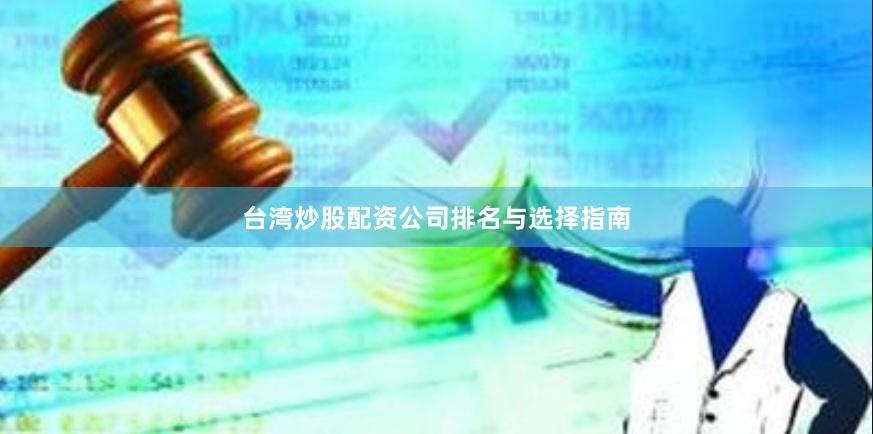 台湾炒股配资公司排名与选择指南