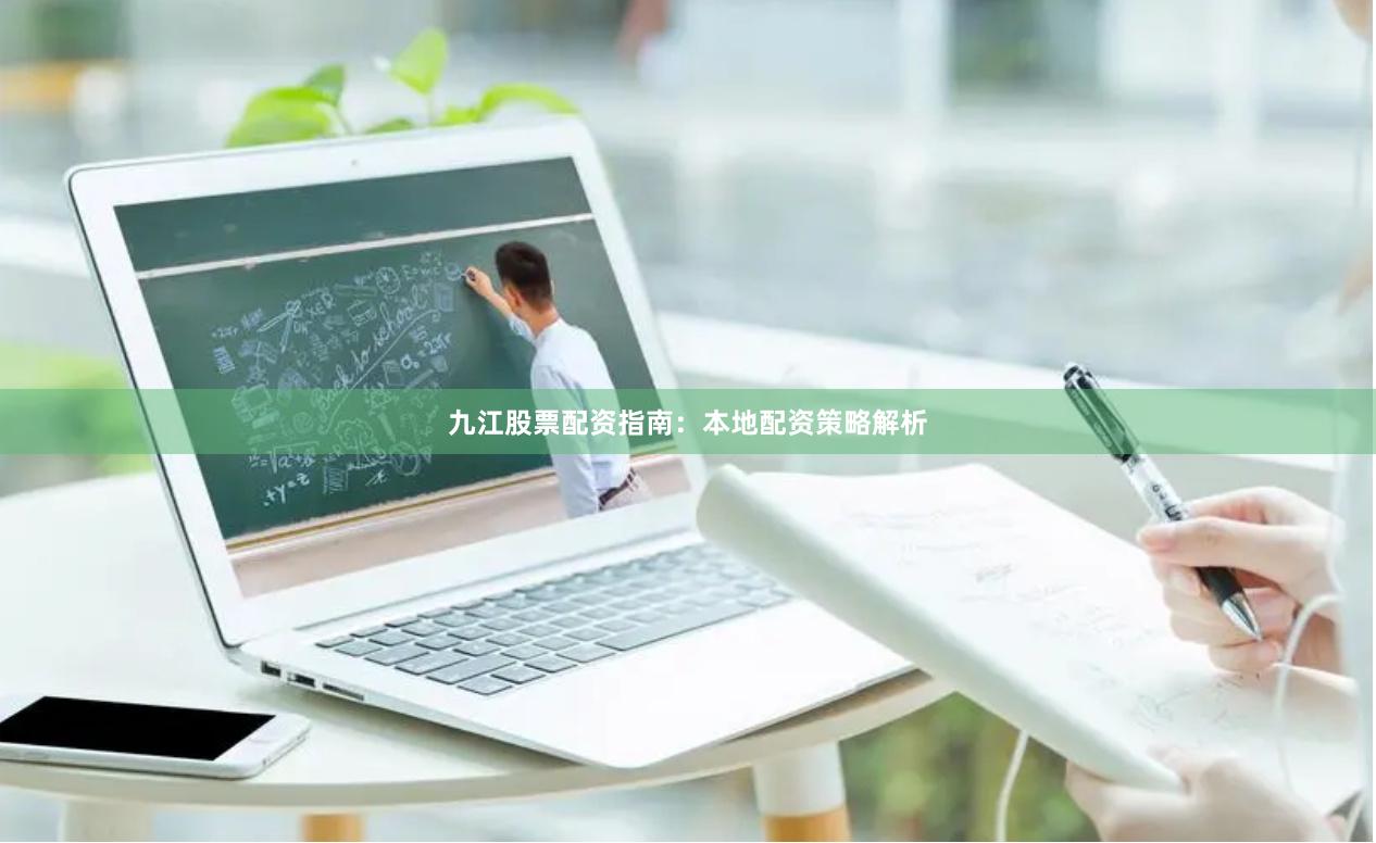 九江股票配资指南：本地配资策略解析