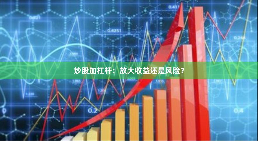 炒股加杠杆：放大收益还是风险？